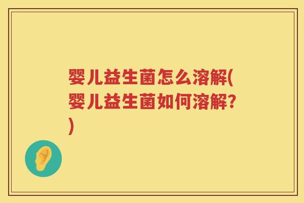 婴儿益生菌怎么溶解(婴儿益生菌如何溶解?) 婴儿益生菌怎么溶解(婴儿益生菌如何溶解?)