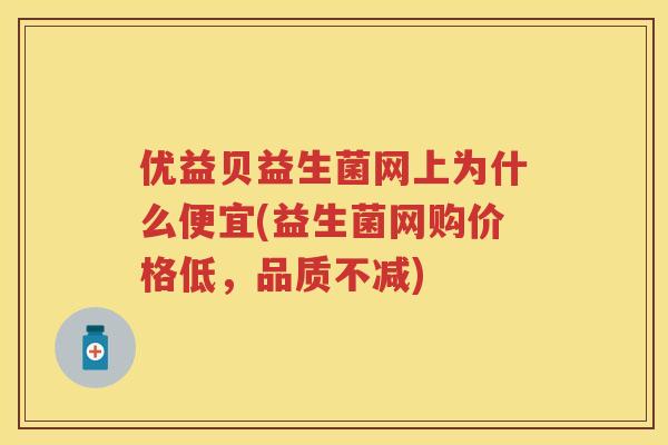 优益贝益生菌网上为什么便宜(益生菌网购价格低,品质不减) 优益贝益生菌网上为什么便宜(益生菌网购价格低,品质不减)