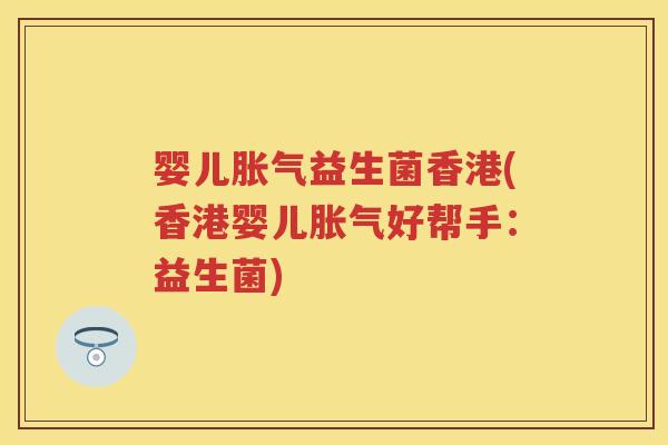 婴儿益生菌香港(香港婴儿好帮手:益生菌) 婴儿益生菌香港(香港婴儿好帮手:益生菌)