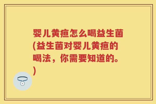 婴儿黄疸怎么喝益生菌(益生菌对婴儿黄疸的喝法,你需要知道的。) 婴儿黄疸怎么喝益生菌(益生菌对婴儿黄疸的喝法,你需要知道的。)