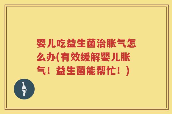 婴儿吃益生菌怎么办(有效缓解婴儿！益生菌能帮忙！)
