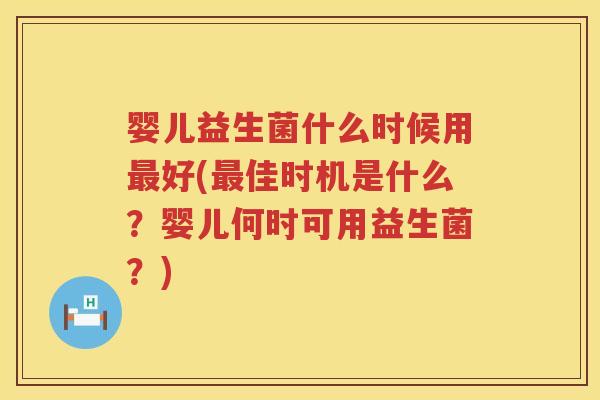 婴儿益生菌什么时候用好(佳时机是什么?婴儿何时可用益生菌?) 婴儿益生菌什么时候用好(佳时机是什么?婴儿何时可用益生菌?)