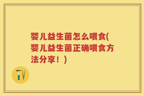 婴儿益生菌怎么喂食(婴儿益生菌正确喂食方法分享!) 婴儿益生菌怎么喂食(婴儿益生菌正确喂食方法分享!)