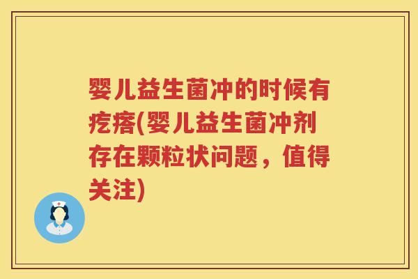 婴儿益生菌冲的时候有疙瘩(婴儿益生菌冲剂存在颗粒状问题,值得关注) 婴儿益生菌冲的时候有疙瘩(婴儿益生菌冲剂存在颗粒状问题,值得关注)