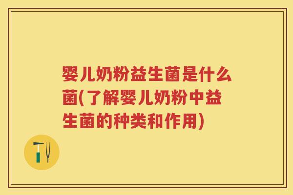 婴儿奶粉益生菌是什么菌(了解婴儿奶粉中益生菌的种类和作用) 婴儿奶粉益生菌是什么菌(了解婴儿奶粉中益生菌的种类和作用)