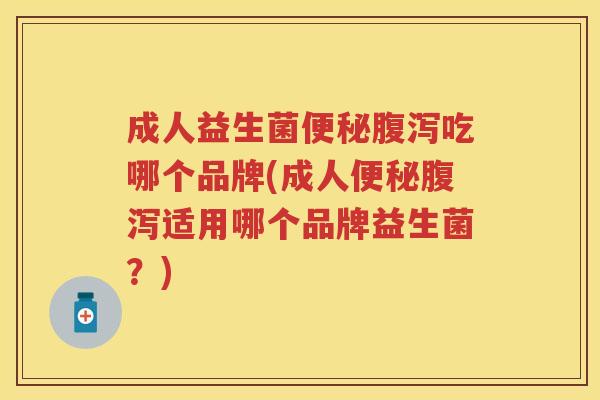 成人益生菌吃哪个品牌(成人适用哪个品牌益生菌?) 成人益生菌吃哪个品牌(成人适用哪个品牌益生菌?)