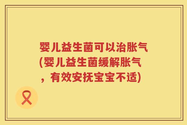 婴儿益生菌可以(婴儿益生菌缓解，有效安抚宝宝不适)