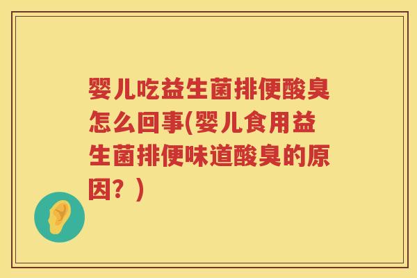 婴儿吃益生菌排便酸臭怎么回事(婴儿食用益生菌排便味道酸臭的原因?) 婴儿吃益生菌排便酸臭怎么回事(婴儿食用益生菌排便味道酸臭的原因?)