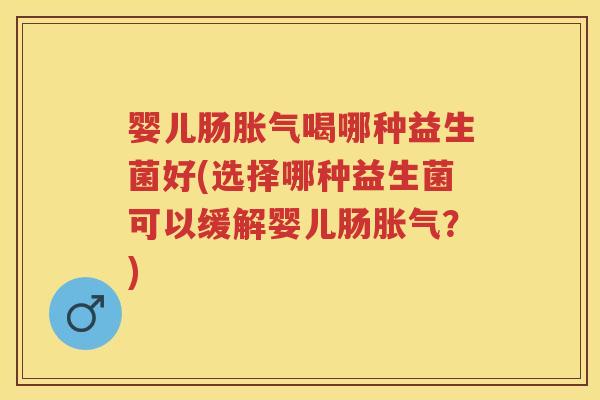 婴儿肠喝哪种益生菌好(选择哪种益生菌可以缓解婴儿肠?) 婴儿肠喝哪种益生菌好(选择哪种益生菌可以缓解婴儿肠?)