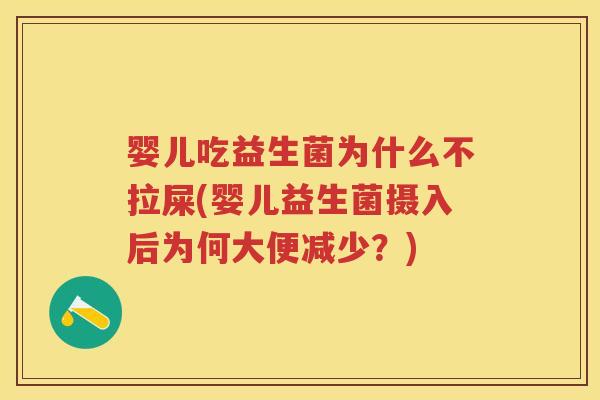 婴儿吃益生菌为什么不拉屎(婴儿益生菌摄入后为何大便减少?) 婴儿吃益生菌为什么不拉屎(婴儿益生菌摄入后为何大便减少?)