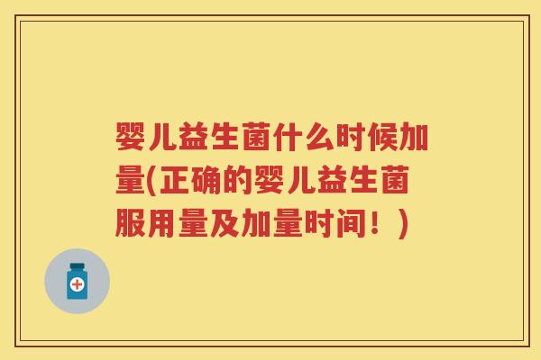 婴儿益生菌什么时候加量(正确的婴儿益生菌服用量及加量时间!) 婴儿益生菌什么时候加量(正确的婴儿益生菌服用量及加量时间!)