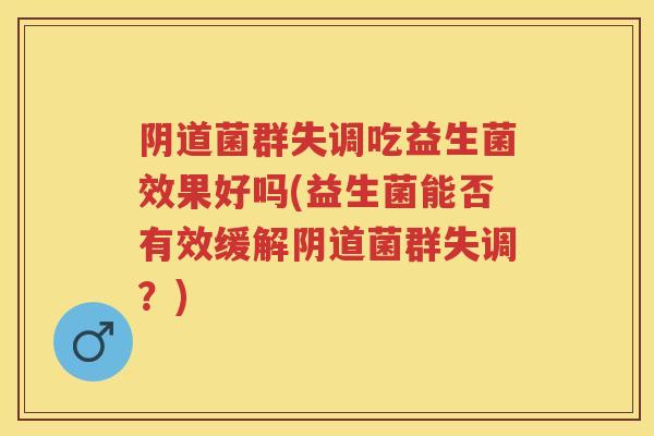 菌群失调吃益生菌效果好吗(益生菌能否有效缓解菌群失调?) 菌群失调吃益生菌效果好吗(益生菌能否有效缓解菌群失调?)