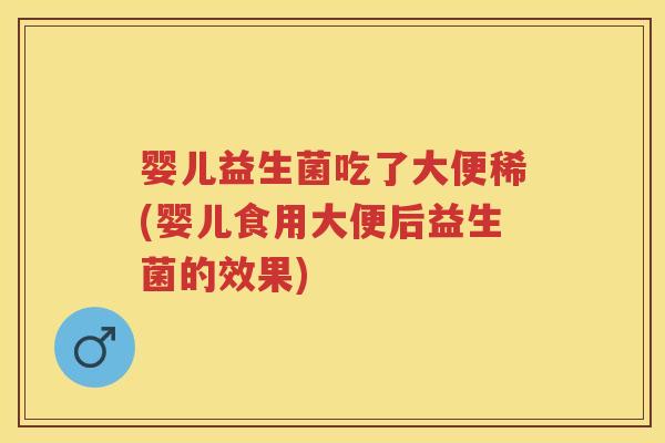 婴儿益生菌吃了大便稀(婴儿食用大便后益生菌的效果) 婴儿益生菌吃了大便稀(婴儿食用大便后益生菌的效果)