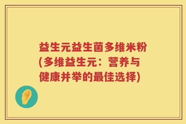 益生元益生菌多维米粉(多维益生元:营养与健康并举的佳选择) 益生元益生菌多维米粉(多维益生元:营养与健康并举的佳选择)