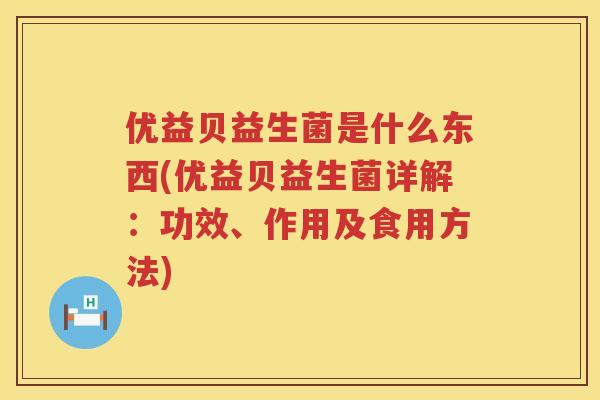 优益贝益生菌是什么东西(优益贝益生菌详解:功效、作用及食用方法) 优益贝益生菌是什么东西(优益贝益生菌详解:功效、作用及食用方法)