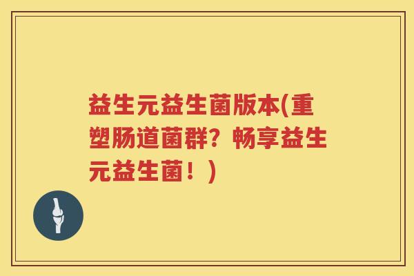 益生元益生菌版本(重塑肠道菌群?畅享益生元益生菌!) 益生元益生菌版本(重塑肠道菌群?畅享益生元益生菌!)