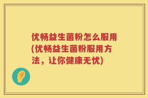 优畅益生菌粉怎么服用(优畅益生菌粉服用方法，让你健康无忧)