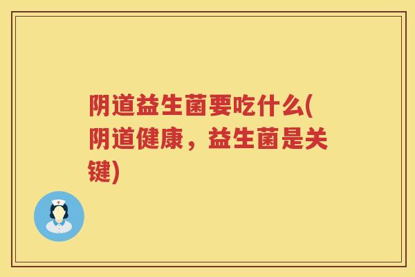 益生菌要吃什么(健康,益生菌是关键) 益生菌要吃什么(健康,益生菌是关键)