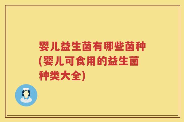 婴儿益生菌有哪些菌种(婴儿可食用的益生菌种类大全)