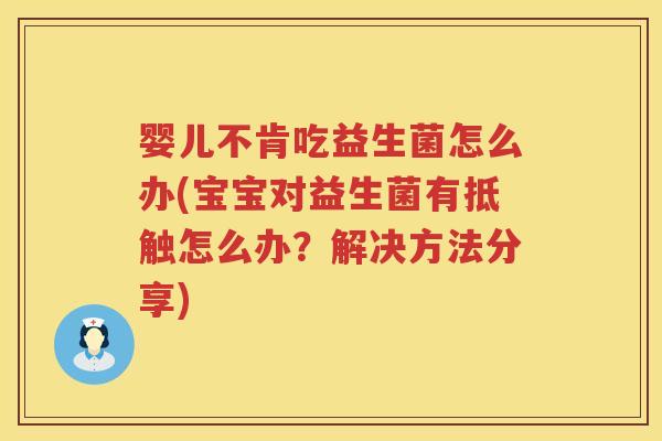 婴儿不肯吃益生菌怎么办(宝宝对益生菌有抵触怎么办?解决方法分享) 婴儿不肯吃益生菌怎么办(宝宝对益生菌有抵触怎么办?解决方法分享)