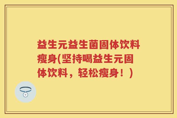 益生元益生菌固体饮料瘦身(坚持喝益生元固体饮料,轻松瘦身!) 益生元益生菌固体饮料瘦身(坚持喝益生元固体饮料,轻松瘦身!)
