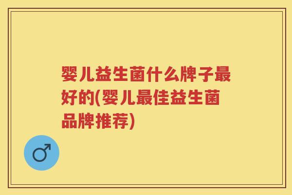 婴儿益生菌什么牌子好的(婴儿佳益生菌品牌推荐) 婴儿益生菌什么牌子好的(婴儿佳益生菌品牌推荐)