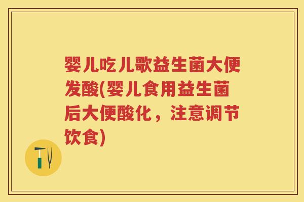 婴儿吃儿歌益生菌大便发酸(婴儿食用益生菌后大便酸化,注意调节饮食) 婴儿吃儿歌益生菌大便发酸(婴儿食用益生菌后大便酸化,注意调节饮食)