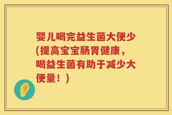 婴儿喝完益生菌大便少(提高宝宝肠胃健康,喝益生菌有助于减少大便量!) 婴儿喝完益生菌大便少(提高宝宝肠胃健康,喝益生菌有助于减少大便量!)