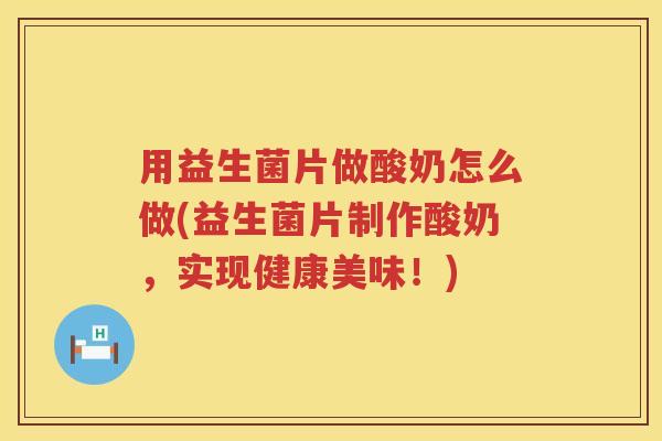 用益生菌片做酸奶怎么做(益生菌片制作酸奶，实现健康美味！)