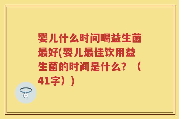 婴儿什么时间喝益生菌好(婴儿佳饮用益生菌的时间是什么?(41字)) 婴儿什么时间喝益生菌好(婴儿佳饮用益生菌的时间是什么?(41字))