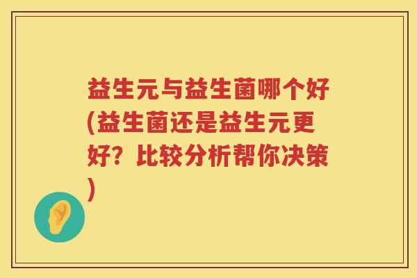 益生元与益生菌哪个好(益生菌还是益生元更好?比较分析帮你决策) 益生元与益生菌哪个好(益生菌还是益生元更好?比较分析帮你决策)