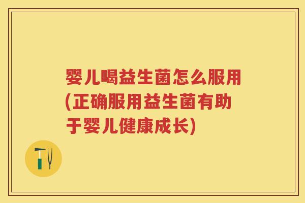 婴儿喝益生菌怎么服用(正确服用益生菌有助于婴儿健康成长) 婴儿喝益生菌怎么服用(正确服用益生菌有助于婴儿健康成长)