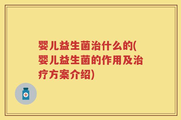婴儿益生菌什么的(婴儿益生菌的作用及方案介绍) 婴儿益生菌什么的(婴儿益生菌的作用及方案介绍)