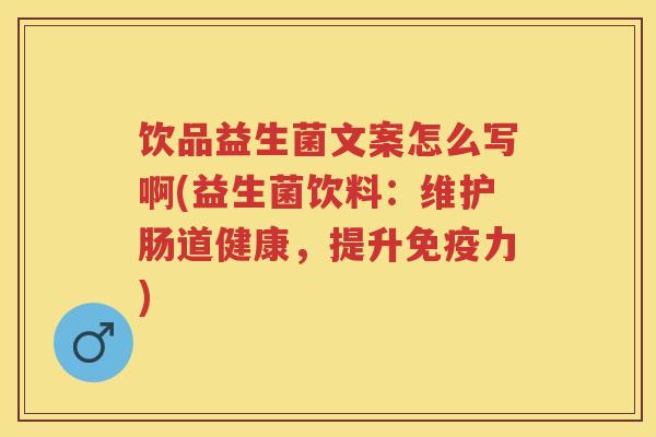 饮品益生菌文案怎么写啊(益生菌饮料：维护肠道健康，提升力)