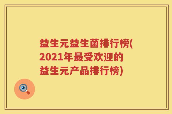 益生元益生菌排行榜(2021年受欢迎的益生元产品排行榜)