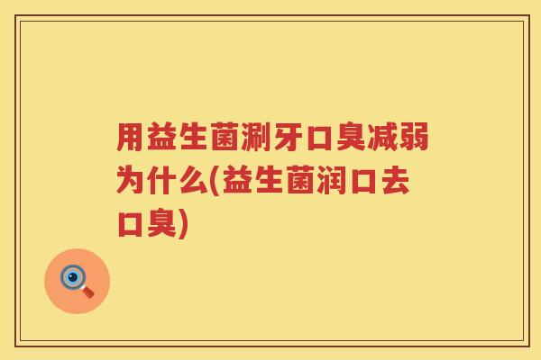 用益生菌涮牙减弱为什么(益生菌润口去) 用益生菌涮牙减弱为什么(益生菌润口去)