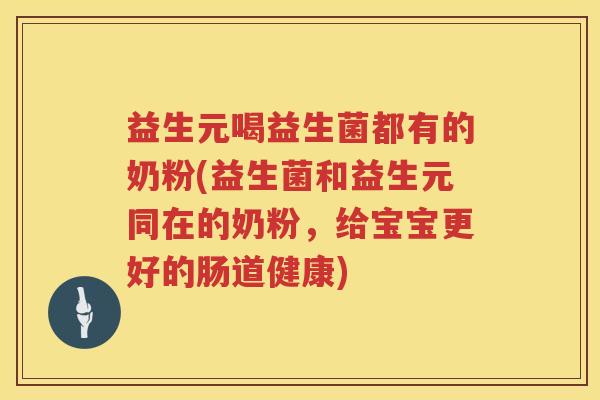 益生元喝益生菌都有的奶粉(益生菌和益生元同在的奶粉，给宝宝更好的肠道健康)