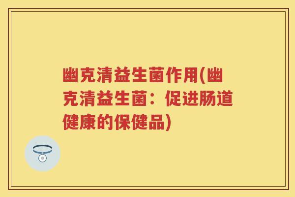 幽克清益生菌作用(幽克清益生菌：促进肠道健康的保健品)