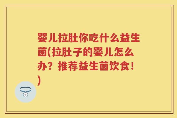 婴儿拉肚你吃什么益生菌(拉肚子的婴儿怎么办?推荐益生菌饮食!) 婴儿拉肚你吃什么益生菌(拉肚子的婴儿怎么办?推荐益生菌饮食!)