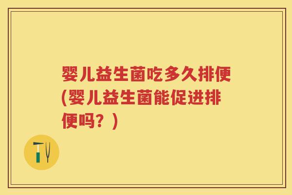 婴儿益生菌吃多久排便(婴儿益生菌能促进排便吗？)