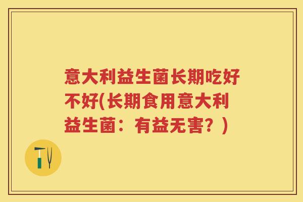 意大利益生菌长期吃好不好(长期食用意大利益生菌：有益无害？)