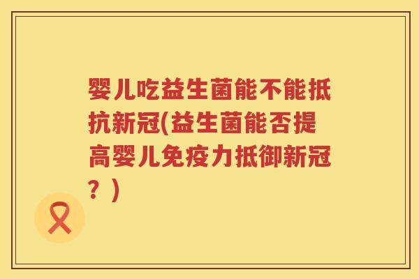 婴儿吃益生菌能不能抵抗新冠(益生菌能否提高婴儿力抵御新冠？)