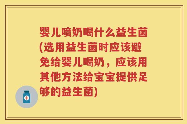 婴儿喷奶喝什么益生菌(选用益生菌时应该避免给婴儿喝奶,应该用其他方法给宝宝提供足够的益生菌) 婴儿喷奶喝什么益生菌(选用益生菌时应该避免给婴儿喝奶,应该用其他方法给宝宝提供足够的益生菌)