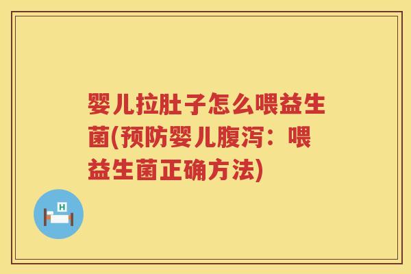 婴儿拉肚子怎么喂益生菌(婴儿:喂益生菌正确方法) 婴儿拉肚子怎么喂益生菌(婴儿:喂益生菌正确方法)