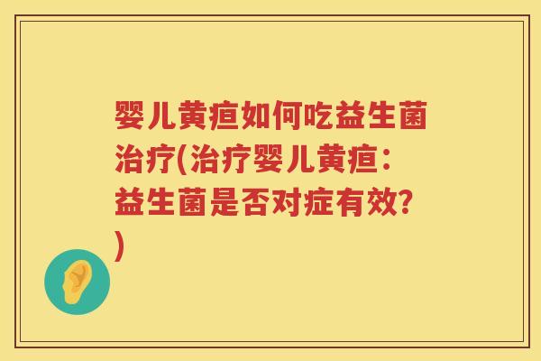 婴儿黄疸如何吃益生菌(婴儿黄疸:益生菌是否对症有效?) 婴儿黄疸如何吃益生菌(婴儿黄疸:益生菌是否对症有效?)