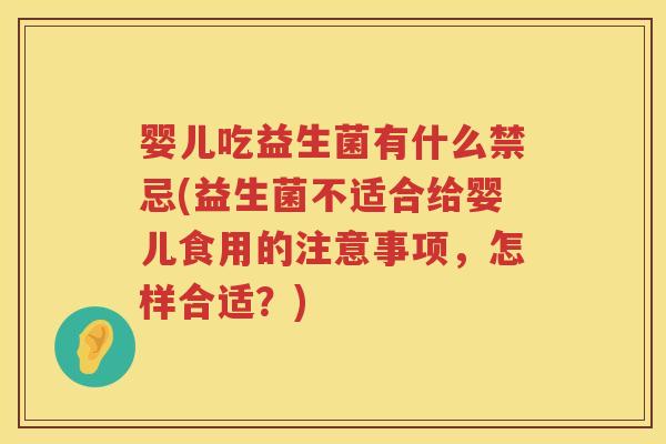 婴儿吃益生菌有什么禁忌(益生菌不适合给婴儿食用的注意事项，怎样合适？)