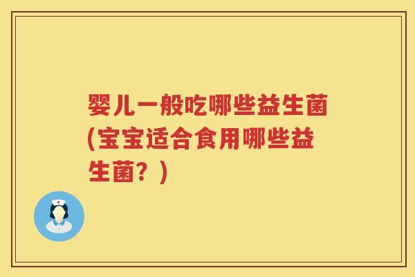 婴儿一般吃哪些益生菌(宝宝适合食用哪些益生菌？)
