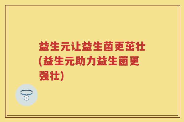 益生元让益生菌更茁壮(益生元助力益生菌更强壮) 益生元让益生菌更茁壮(益生元助力益生菌更强壮)