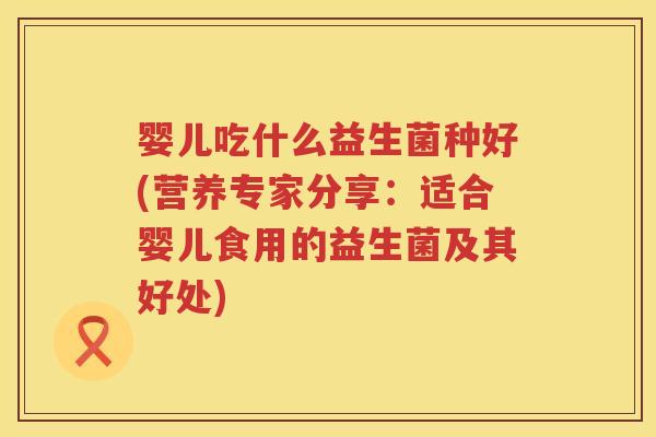 婴儿吃什么益生菌种好(营养专家分享：适合婴儿食用的益生菌及其好处)