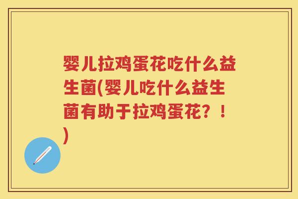 婴儿拉鸡蛋花吃什么益生菌(婴儿吃什么益生菌有助于拉鸡蛋花?!) 婴儿拉鸡蛋花吃什么益生菌(婴儿吃什么益生菌有助于拉鸡蛋花?!)